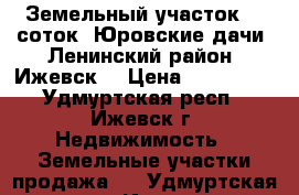 Земельный участок 14 соток, Юровские дачи (Ленинский район, Ижевск) › Цена ­ 700 000 - Удмуртская респ., Ижевск г. Недвижимость » Земельные участки продажа   . Удмуртская респ.,Ижевск г.